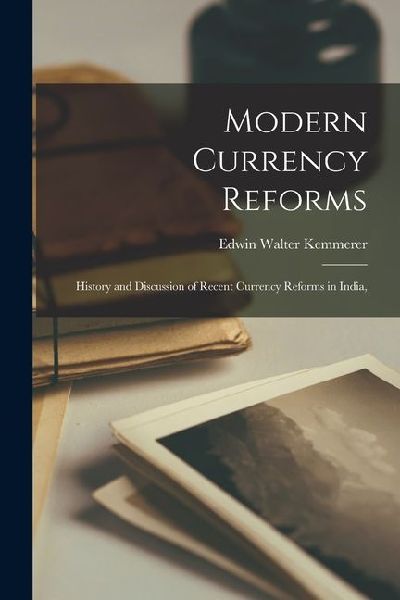 Modern Currency Reforms: History and Discussion of Recent Currency Reforms in India,