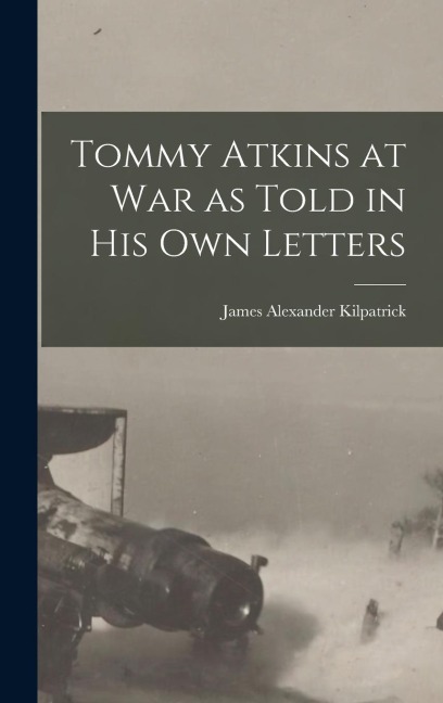 Tommy Atkins at War as Told in his Own Letters