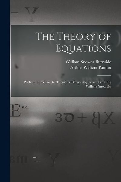The Theory of Equations: With an Introd. to the Theory of Binary Algebraic Forms. By William Snow Bu