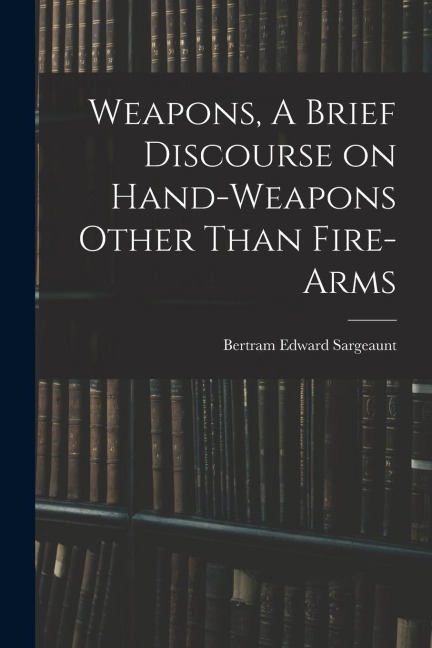 Weapons, A Brief Discourse on Hand-Weapons Other Than Fire-Arms