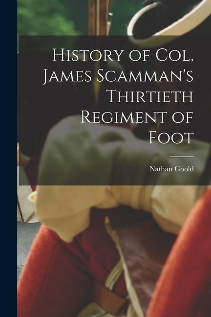 History of Col. James Scammans Thirtieth Regiment of Foot