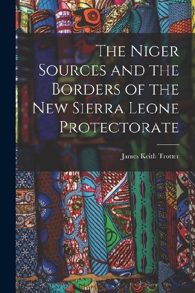 The Niger Sources and the Borders of the New Sierra Leone Protectorate