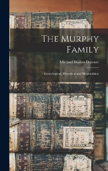 The Murphy Family; Genealogical, Historical and Biographical