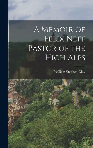 A Memoir of Felix Neff Pastor of the High Alps