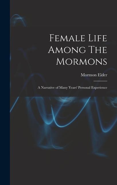 Female Life Among The Mormons; a Narrative of Many Years Personal Experience