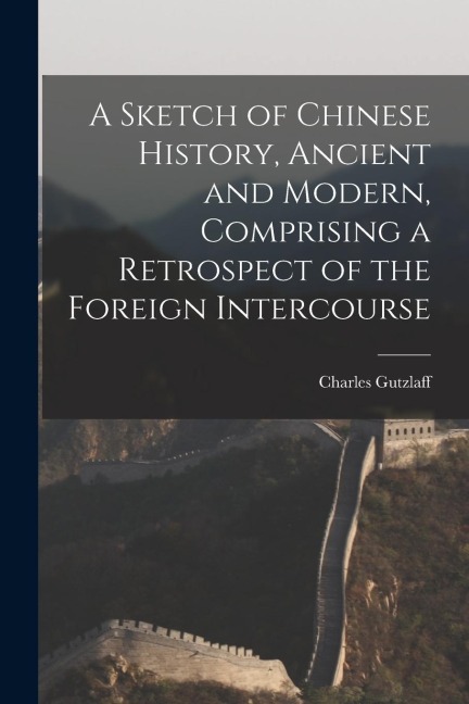 A Sketch of Chinese History, Ancient and Modern, Comprising a Retrospect of the Foreign Intercourse