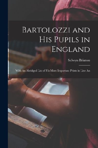 Bartolozzi and his Pupils in England: With An Abridged List of his More Important Prints in Line An