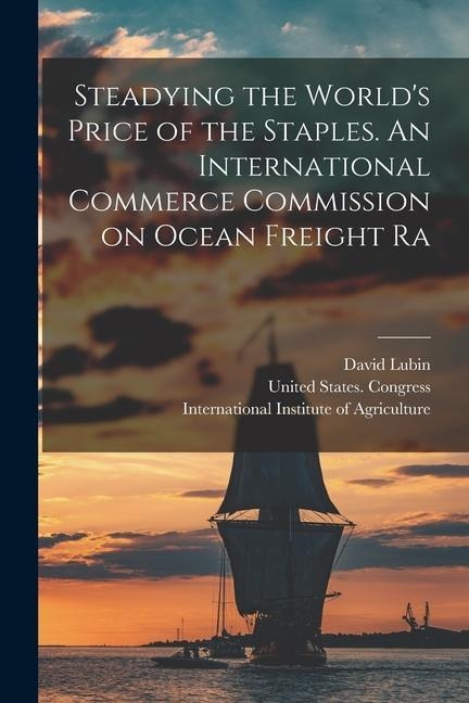 Steadying the Worlds Price of the Staples. An International Commerce Commission on Ocean Freight Ra