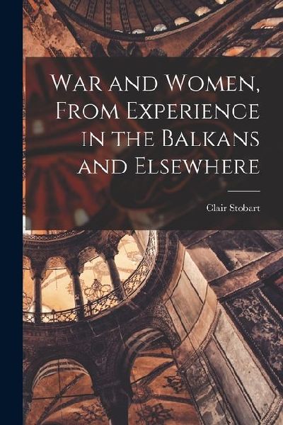 War and Women, From Experience in the Balkans and Elsewhere
