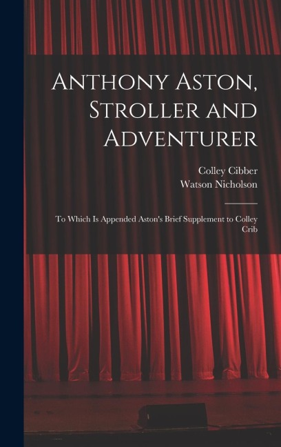 Anthony Aston, Stroller and Adventurer; to Which is Appended Astons Brief Supplement to Colley Crib