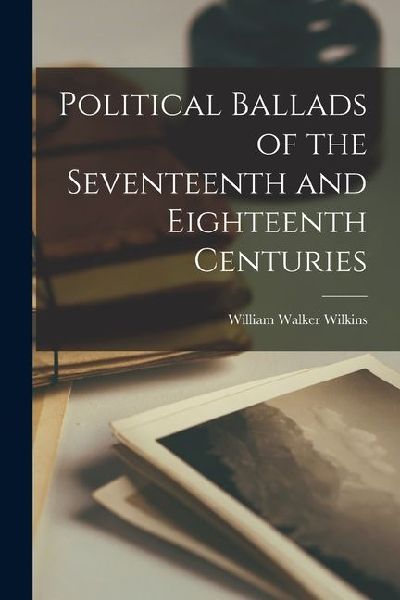 Political Ballads of the Seventeenth and Eighteenth Centuries
