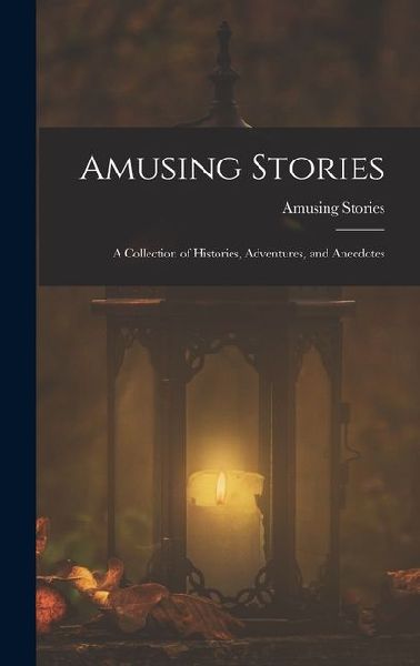 Amusing Stories: A Collection of Histories, Adventures, and Anecdotes