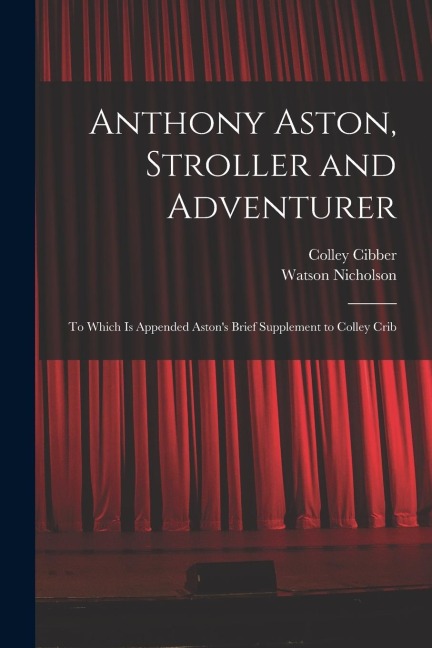 Anthony Aston, Stroller and Adventurer; to Which is Appended Aston's Brief Supplement to Colley Crib