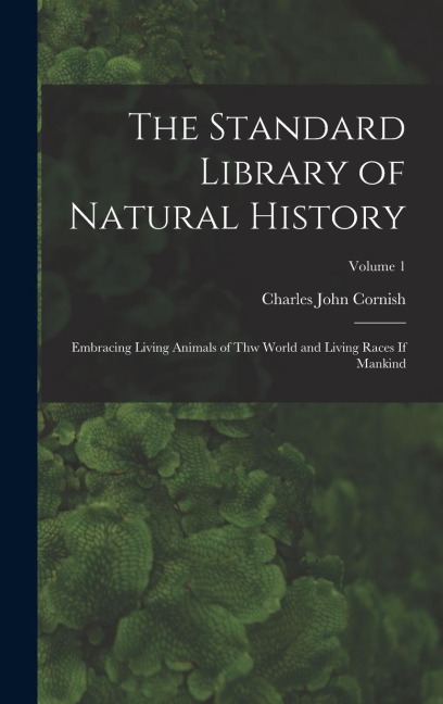 The Standard Library of Natural History: Embracing Living Animals of Thw World and Living Races If Mankind; Volume 1