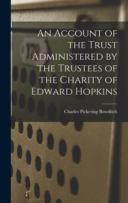 An Account of the Trust Administered by the Trustees of the Charity of Edward Hopkins