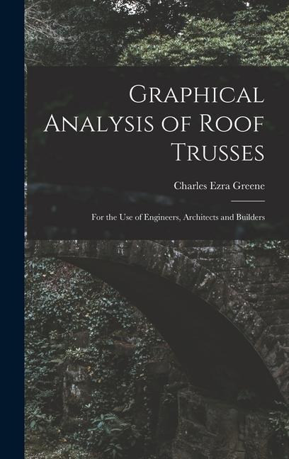 Graphical Analysis of Roof Trusses: For the Use of Engineers, Architects and Builders