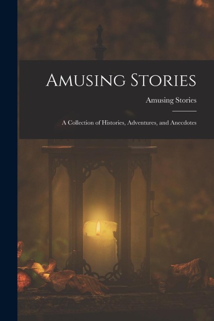 Amusing Stories: A Collection of Histories, Adventures, and Anecdotes