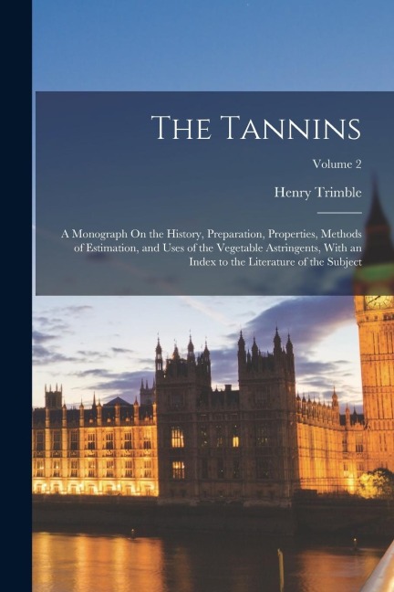 The Tannins: A Monograph On the History, Preparation, Properties, Methods of Estimation, and Uses of the Vegetable Astringents, Wit