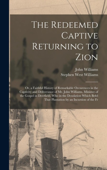 The Redeemed Captive Returning to Zion: Or, a Faithful History of Remarkable Occurences in the Captivity and Deliverance of Mr. John Williams, Minister of the Gospel in Deerfield, Who in the Desolation Which Befel That Plantation by an Incursion of the Fr
