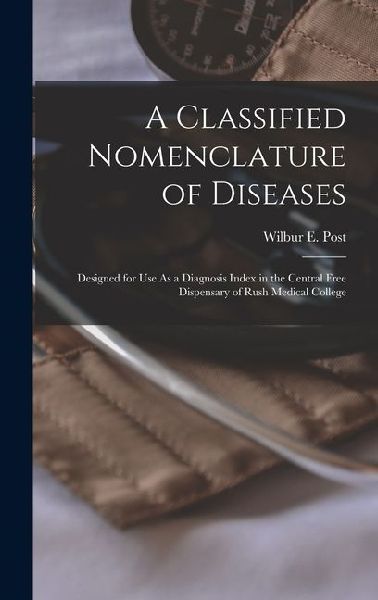 A Classified Nomenclature of Diseases: Designed for Use As a Diagnosis Index in the Central Free Dispensary of Rush Medical College
