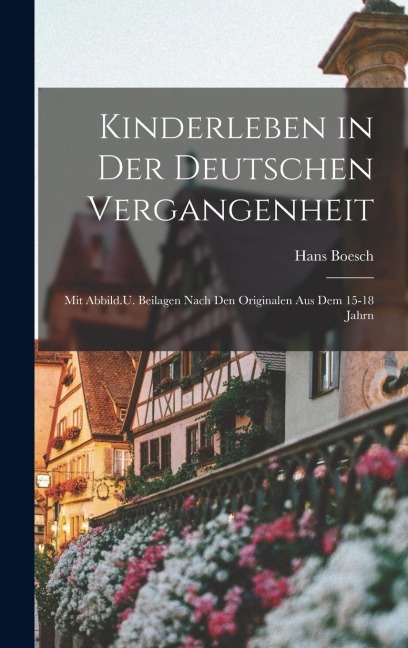 Kinderleben in Der Deutschen Vergangenheit: Mit Abbild.U. Beilagen Nach Den Originalen Aus Dem 15-18 Jahrn