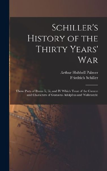 Schillers History of the Thirty Years War: Those Parts of Books Ii, Iii, and IV Which Treat of the Careers and Characters of Gustavus Adolphus and W