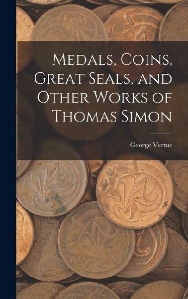 Medals, Coins, Great Seals, and Other Works of Thomas Simon