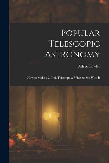 Popular Telescopic Astronomy: How to Make a 2-Inch Telescope & What to See With It