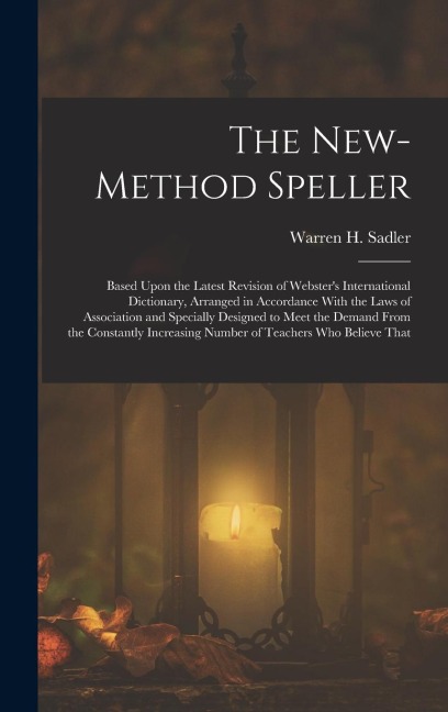 The New-Method Speller: Based Upon the Latest Revision of Websters International Dictionary, Arranged in Accordance With the Laws of Association and Specially Designed to Meet the Demand From the Constantly Increasing Number of Teachers Who Believe That