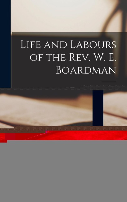 Life and Labours of the Rev. W. E. Boardman