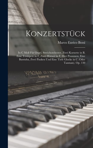Konzertstück In C Moll Für Orgel, Streichorchester, Zwei Kornette in B, Eine Trompete in F, Zwei Hörner in F, Drei Posaunen, Eine Basstuba, Zwei Pauken Und Eine Tiefe Glocke in C (Oder Tamtam). Op. 130