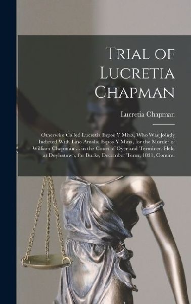 Trial of Lucretia Chapman: Otherwise Called Lucretia Espos Y Mina, Who Was Jointly Indicted With Lino Amalia Espos Y Mina, for the Murder of Will