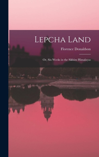 Lepcha Land: Or, Six Weeks in the Sikhim Himalayas