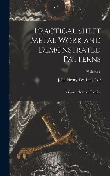 Practical Sheet Metal Work and Demonstrated Patterns: A Comprehensive Treatise; Volume 2