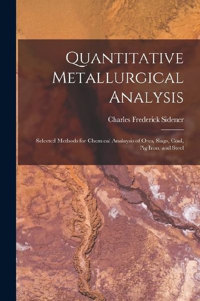 Quantitative Metallurgical Analysis: Selected Methods for Chemical Analaysis of Ores, Slags, Coal, Pig Iron, and Steel