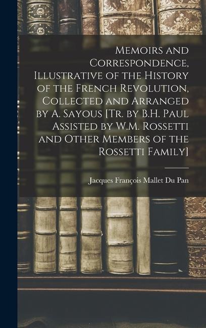 Memoirs and Correspondence, Illustrative of the History of the French Revolution, Collected and Arranged by A. Sayous [Tr. by B.H. Paul Assisted by W.