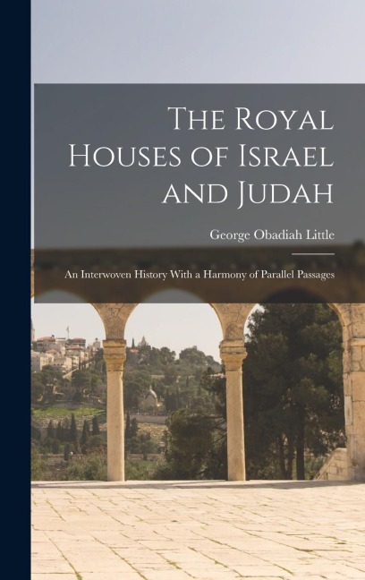 The Royal Houses of Israel and Judah: An Interwoven History With a Harmony of Parallel Passages