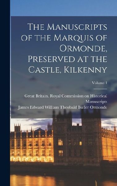 The Manuscripts of the Marquis of Ormonde, Preserved at the Castle, Kilkenny; Volume 1