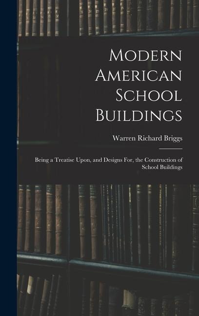 Modern American School Buildings: Being a Treatise Upon, and Designs For, the Construction of School Buildings