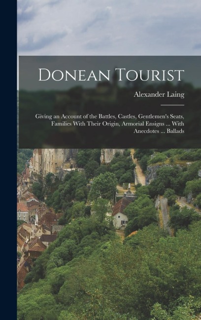 Donean Tourist: Giving an Account of the Battles, Castles, Gentlemen's Seats, Families With Their Origin, Armorial Ensigns ... With An