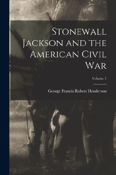 Stonewall Jackson and the American Civil War; Volume 1