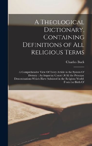 A Theological Dictionary, Containing Definitions of All Religious Terms: A Comprehensive View Of Every Article in the System Of Divinity: An Impartial