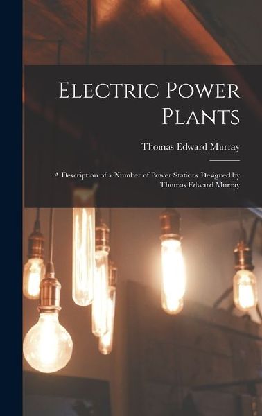 Electric Power Plants: A Description of a Number of Power Stations Designed by Thomas Edward Murray