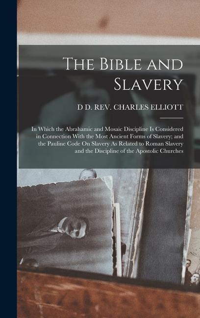 The Bible and Slavery: In Which the Abrahamic and Mosaic Discipline Is Considered in Connection With the Most Ancient Forms of Slavery; and the Pauline Code On Slavery As Related to Roman Slavery and the Discipline of the Apostolic Churches
