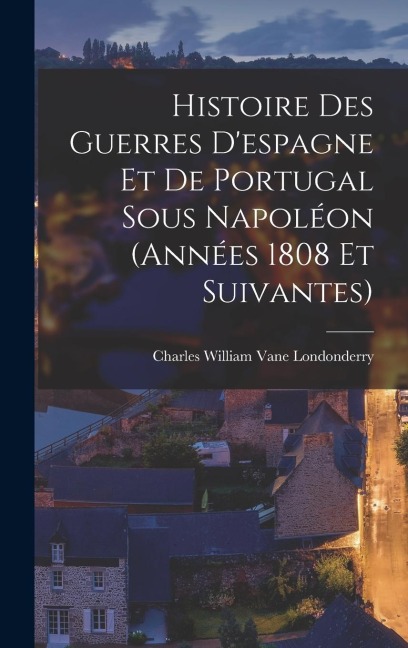 Histoire Des Guerres Despagne Et De Portugal Sous Napoléon (Années 1808 Et Suivantes)