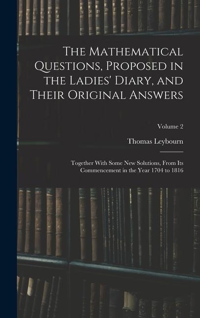 The Mathematical Questions, Proposed in the Ladies Diary, and Their Original Answers: Together With Some New Solutions, From Its Commencement in the