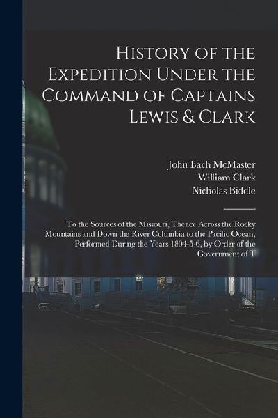 History of the Expedition Under the Command of Captains Lewis & Clark: To the Sources of the Missouri, Thence Across the Rocky Mountains and Down the