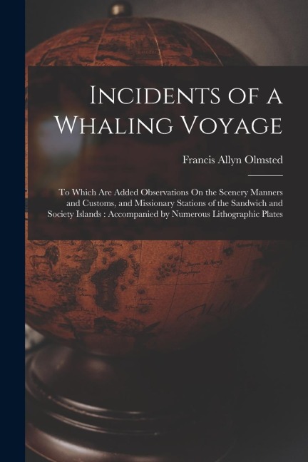 Incidents of a Whaling Voyage: To Which Are Added Observations On the Scenery Manners and Customs, and Missionary Stations of the Sandwich and Societ