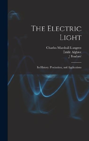 The Electric Light: Its History, Production, and Applications