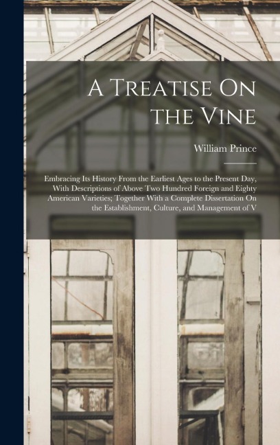 A Treatise On the Vine: Embracing Its History From the Earliest Ages to the Present Day, With Descriptions of Above Two Hundred Foreign and Ei